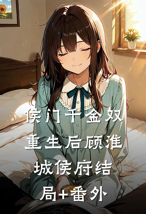 侯门千金双重生后顾淮城侯府结局+番外