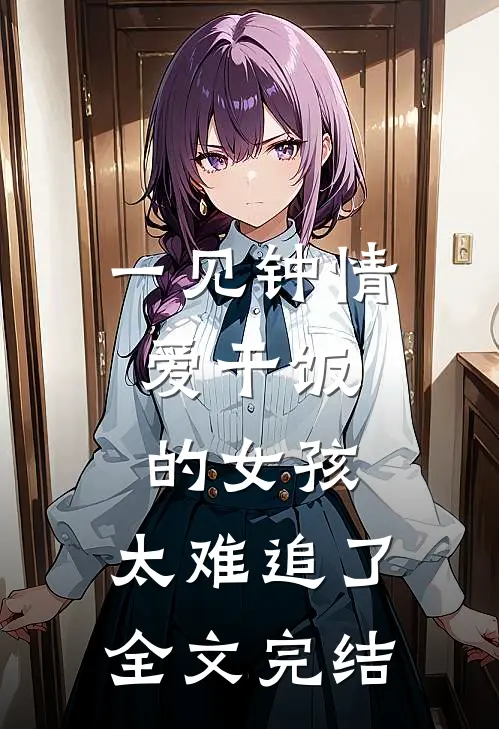一见钟情:爱干饭的女孩,太难追了全文完结