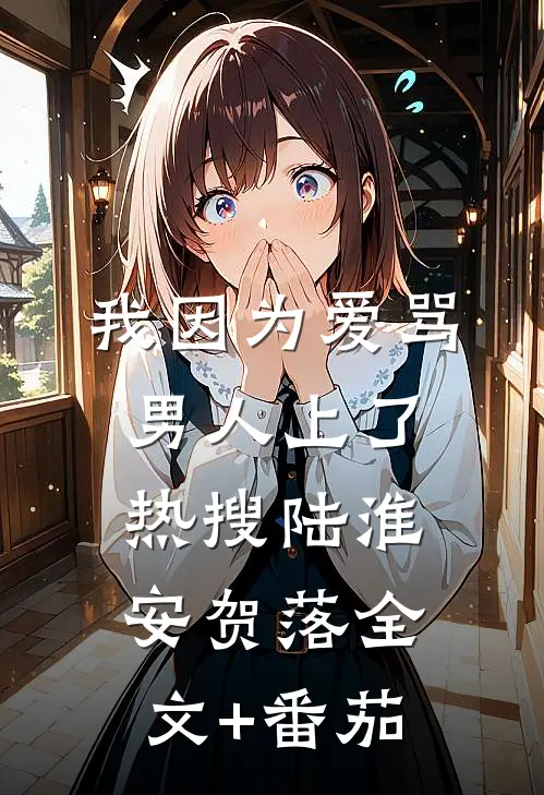 我因为爱骂男人上了热搜陆淮安贺落全文+番茄
