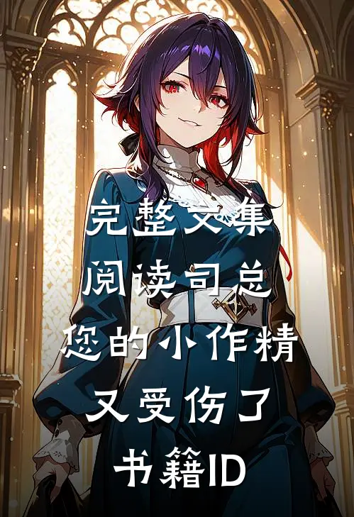 完整文集阅读司总,您的小作精又受伤了书籍ID