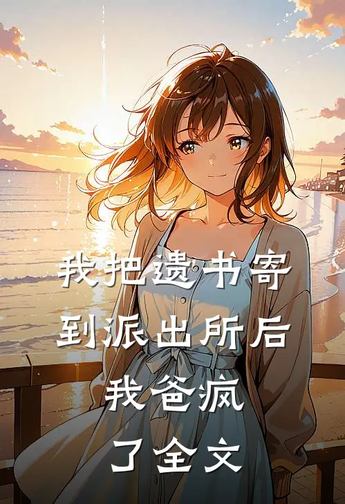 我把遗书寄到派出所后，我爸疯了全文