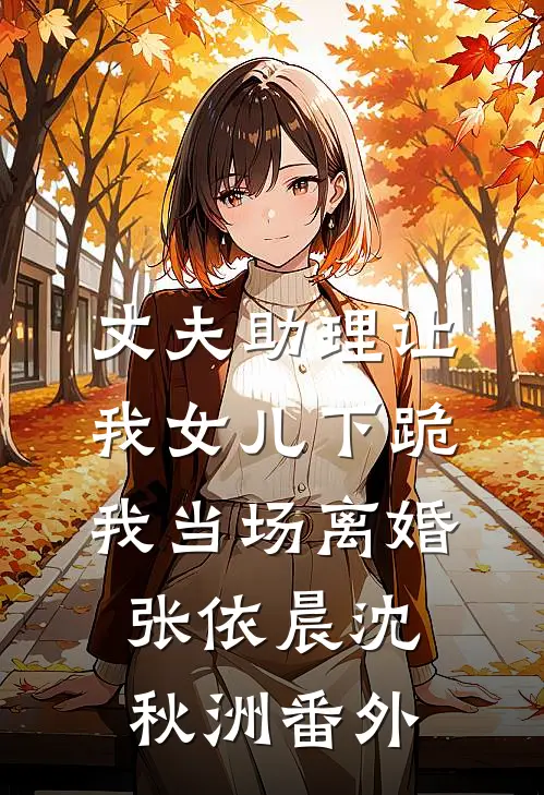 丈夫助理让我女儿下跪，我当场离婚张依晨沈秋洲番外