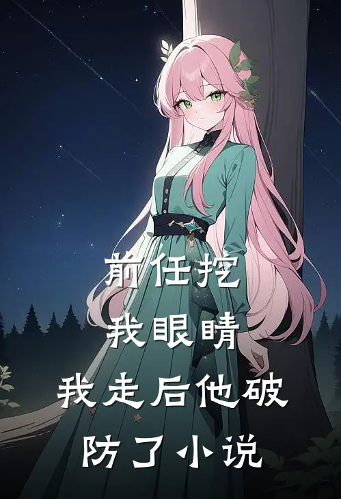 前任挖我眼睛，我走后他破防了小说