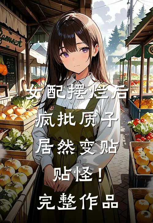 女配摆烂后，疯批质子居然变贴贴怪！完整作品