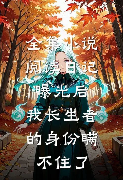 全集小说阅读日记曝光后，我长生者的身份瞒不住了