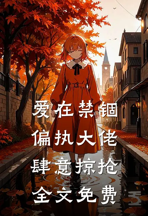 爱在禁锢：偏执大佬肆意掠抢全文免费