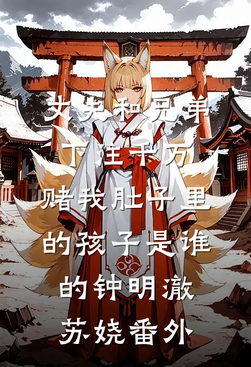 丈夫和兄弟下注千万，赌我肚子里的孩子是谁的钟明澈苏娆番外