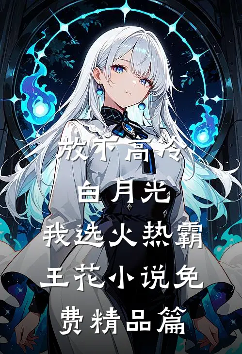 放下高冷白月光,我选火热霸王花 小说 免费精品篇