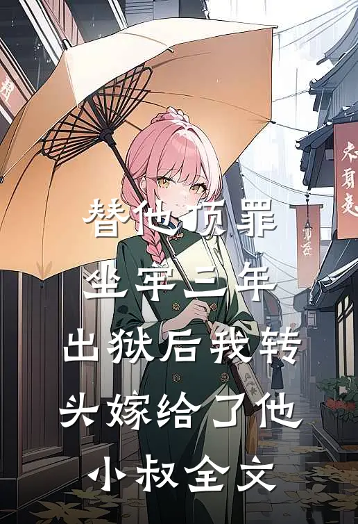 替他顶罪坐牢三年，出狱后我转头嫁给了他小叔全文