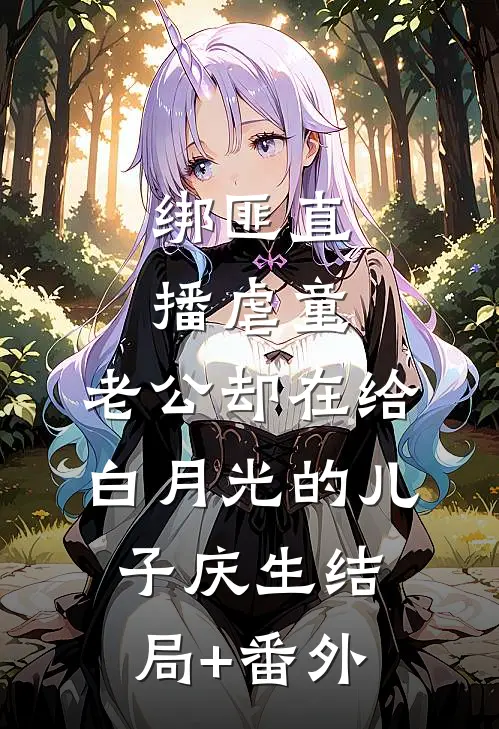绑匪直播虐童，老公却在给白月光的儿子庆生结局+番外