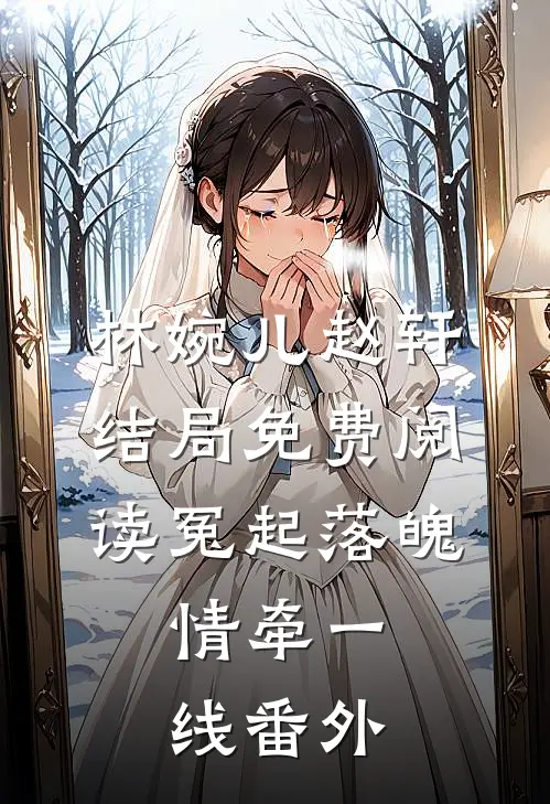 林婉儿赵轩结局免费阅读冤起落魄，情牵一线番外