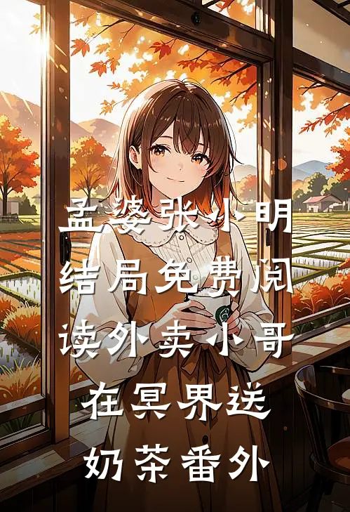 孟婆张小明结局免费阅读外卖小哥在冥界送奶茶番外