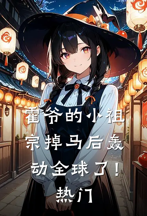 霍爷的小祖宗掉马后轰动全球了！热门