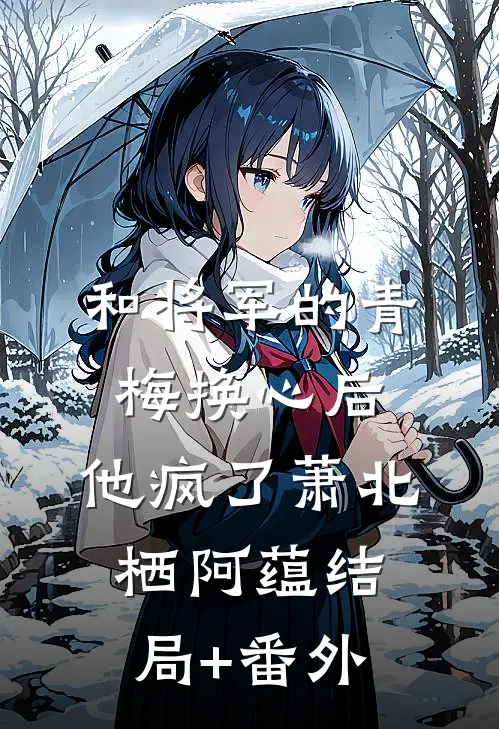 和将军的青梅换心后，他疯了萧北栖阿蕴结局+番外