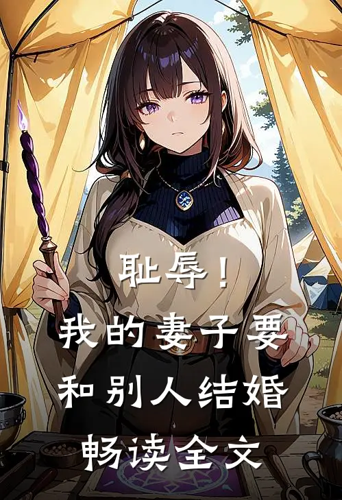 耻辱！我的妻子要和别人结婚畅读全文