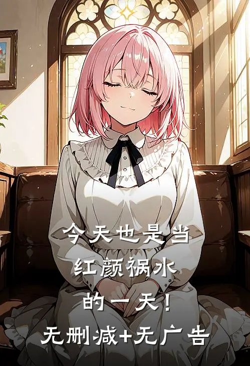 今天也是当红颜祸水的一天！无删减+无广告