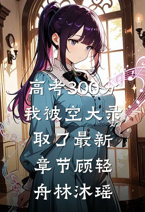 高考300分，我被空大录取了最新章节顾轻舟林沐瑶