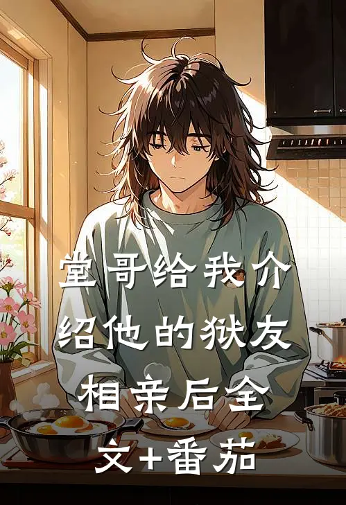 堂哥给我介绍他的狱友相亲后全文+番茄