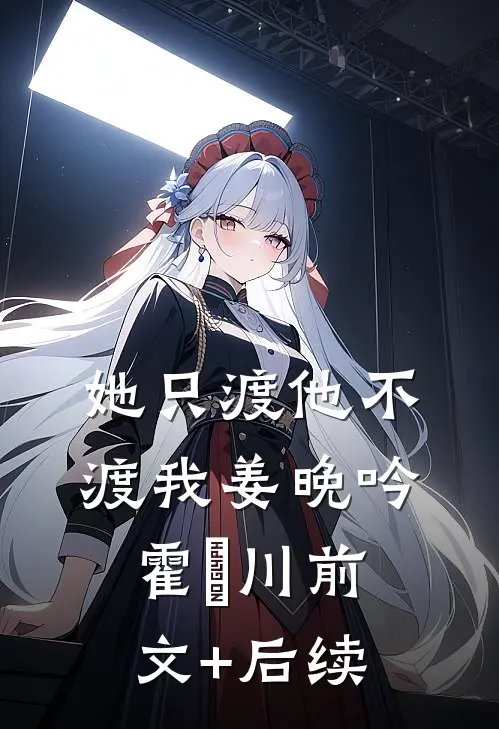 她只渡他不渡我姜晚吟霍璟川前文+后续