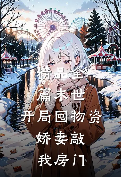 精品全篇末世：开局囤物资，娇妻敲我房门