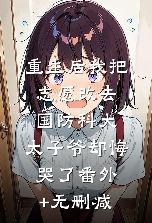 重生后我把志愿改去国防科大，太子爷却悔哭了番外+无删减