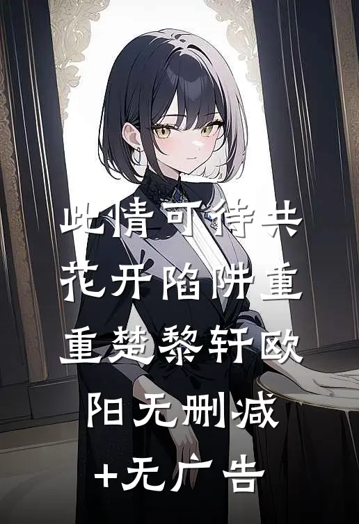 此情可待共花开-陷阱重重楚黎轩欧阳无删减+无广告
