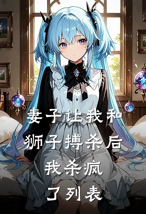 妻子让我和狮子搏杀后，我杀疯了列表