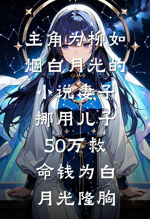 主角为柳如烟白月光的小说妻子挪用儿子50万救命钱为白月光隆胸