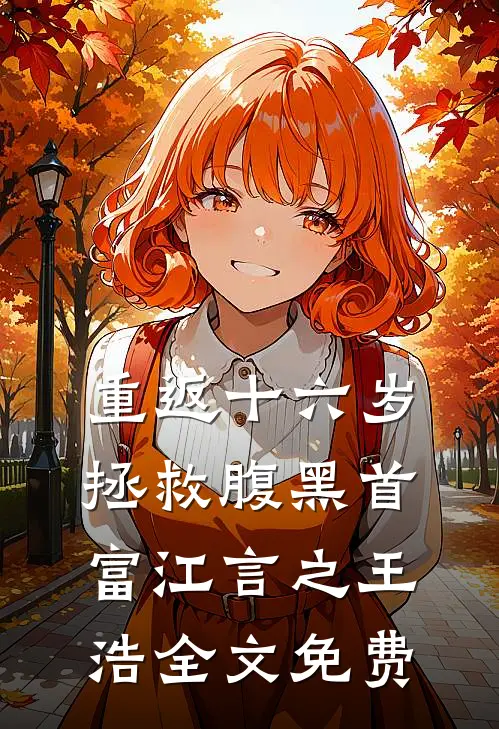 重返十六岁，拯救腹黑首富江言之王浩全文免费