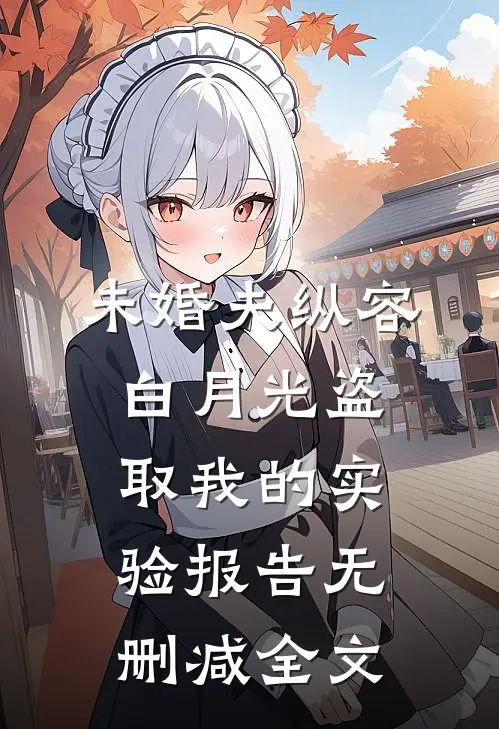 未婚夫纵容白月光盗取我的实验报告无删减全文
