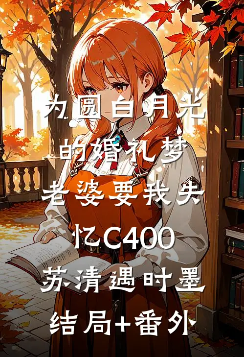 为圆白月光的婚礼梦，老婆要我失忆C400苏清遇时墨结局+番外
