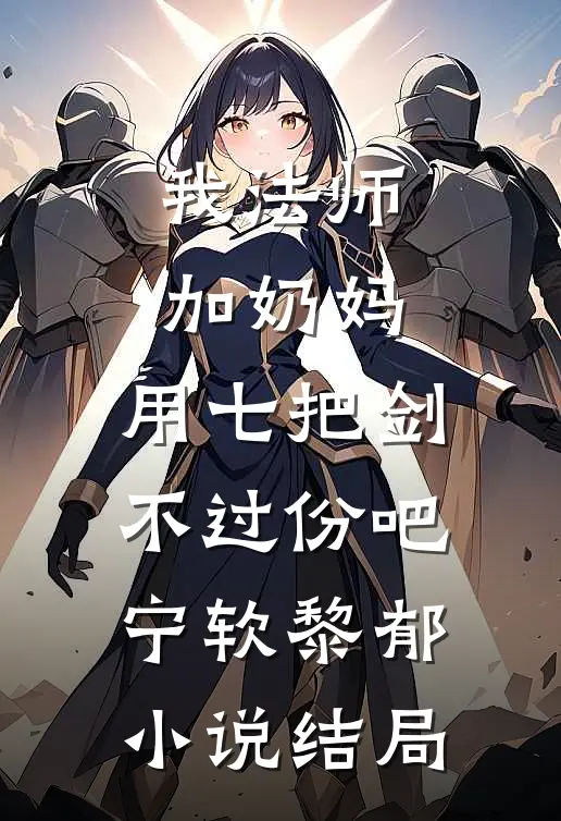 我法师加奶妈，用七把剑不过份吧宁软黎郁小说结局