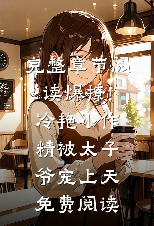 完整章节阅读爆撩!冷艳小作精被太子爷宠上天免费阅读