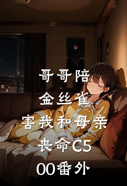 哥哥陪金丝雀，害我和母亲丧命C500番外