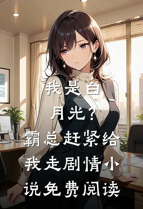 我是白月光？霸总赶紧给我走剧情小说免费阅读