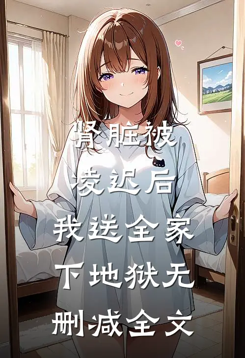 肾脏被凌迟后，我送全家下地狱无删减全文