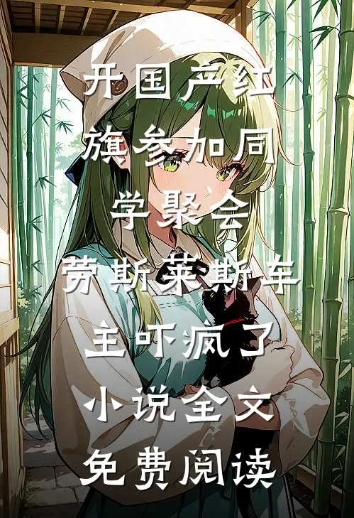 开国产红旗参加同学聚会，劳斯莱斯车主吓疯了小说全文免费阅读