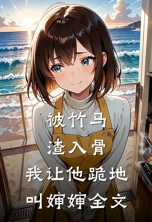 被竹马渣入骨，我让他跪地叫婶婶全文