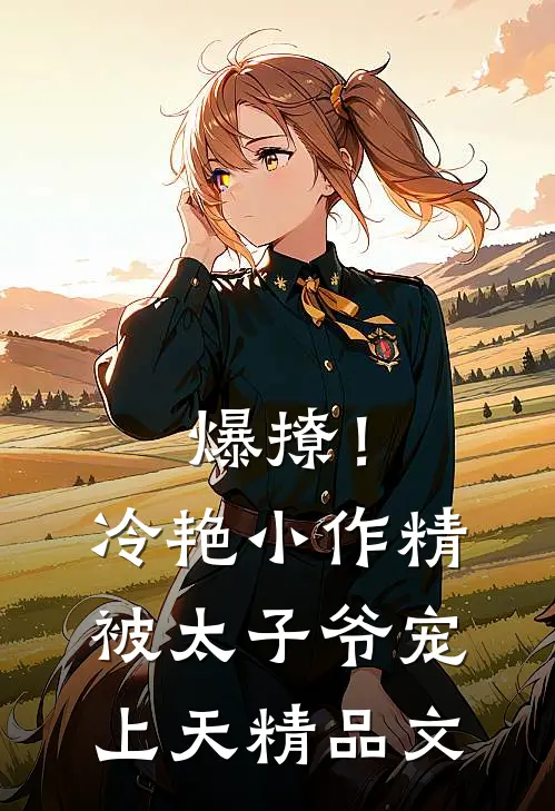 爆撩！冷艳小作精被太子爷宠上天精品文