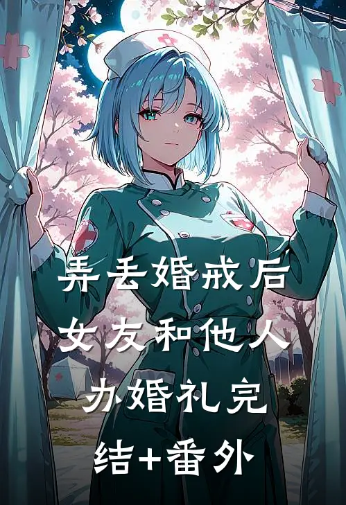 弄丢婚戒后，女友和他人办婚礼完结+番外