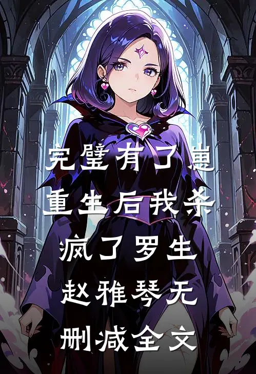 完璧有了崽，重生后我杀疯了罗生赵雅琴无删减全文