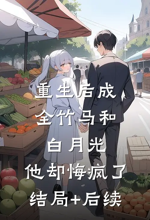 重生后成全竹马和白月光，他却悔疯了结局+后续