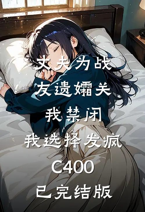 丈夫为战友遗孀关我禁闭，我选择发疯C400已完结版
