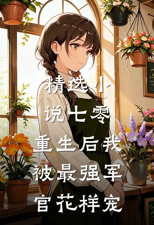 精选小说七零，重生后我被最强军官花样宠