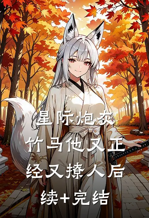 星际炮灰：竹马他又正经又撩人后续+完结