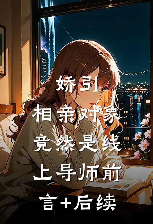 娇引，相亲对象竟然是线上导师前言+后续