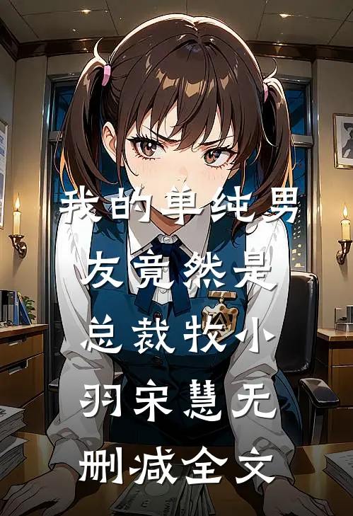 我的单纯男友竟然是总裁牧小羽宋慧无删减全文