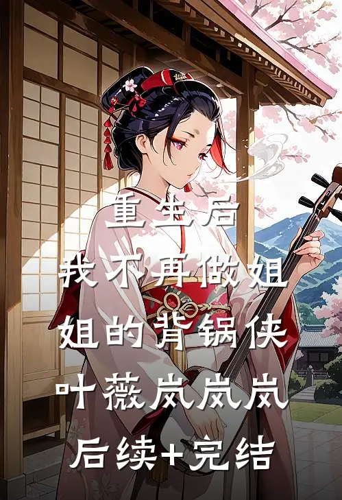 重生后，我不再做姐姐的背锅侠叶薇岚岚岚后续+完结