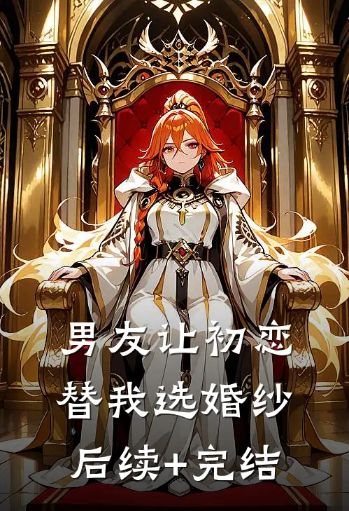 男友让初恋替我选婚纱后续+完结