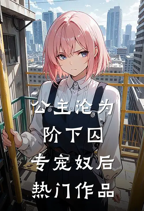 公主沦为阶下囚：专宠奴后热门作品